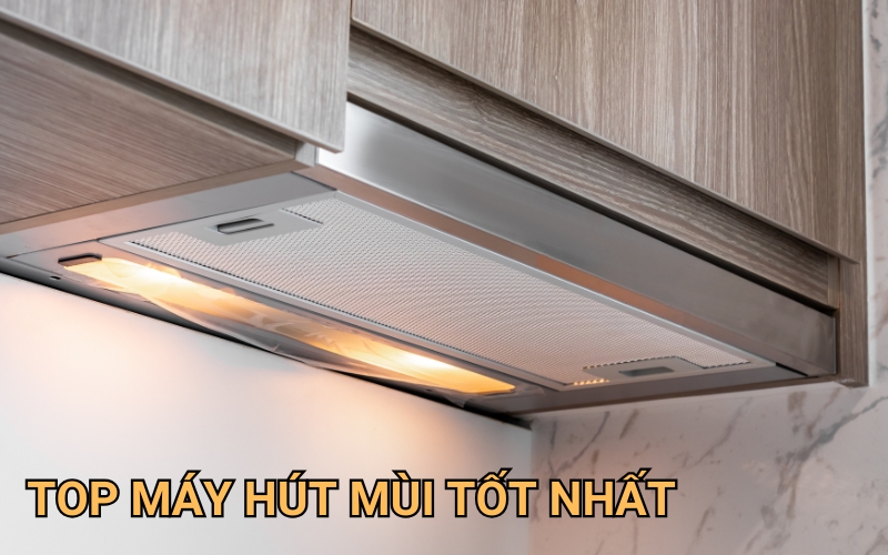 top máy hút mùi tốt nhất